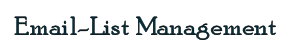 Huh? Who needs email-list management? If you want an easy way to send out updates, special offers, and sales alerts to your clients without putting them at risk for phishing and malware incursions... this is for you. Click <b>Mail-List Management</b> for more info!